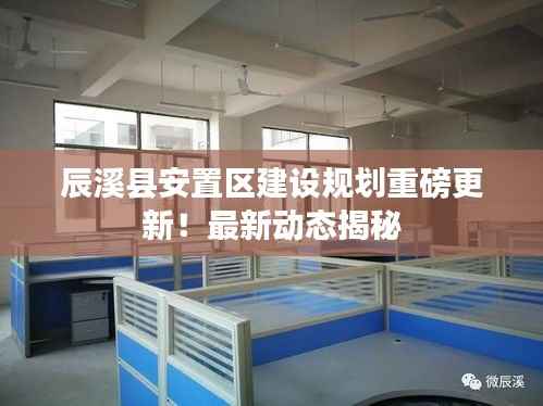 辰溪县安置区建设规划重磅更新!最新动态揭秘