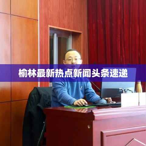 榆林最新热点新闻头条速递