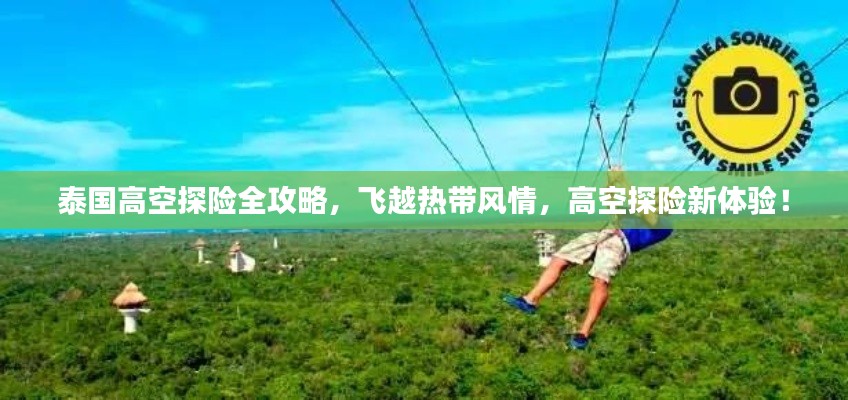 泰国高空探险全攻略,飞越热带风情,高空探险新体验!