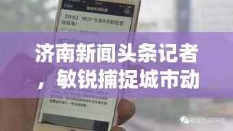 济南新闻头条记者,敏锐捕捉城市动态,一线传递最新资讯