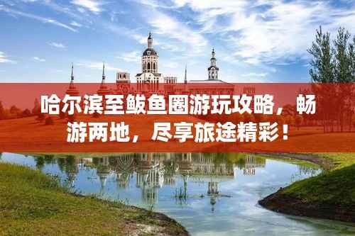 哈尔滨至鲅鱼圈游玩攻略,畅游两地,尽享旅途精彩!