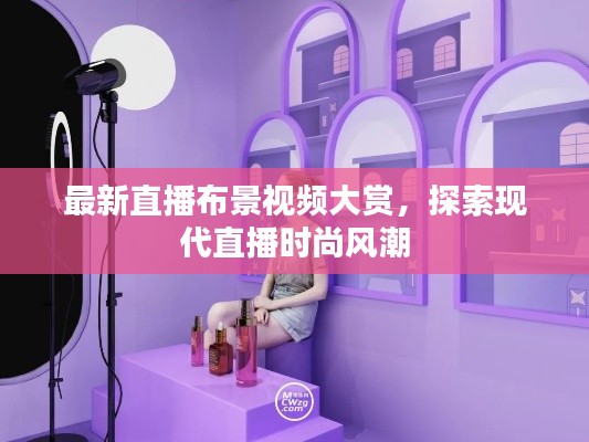 最新直播布景视频大赏,探索现代直播时尚风潮