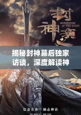 揭秘封神幕后独家访谈,深度解读神话传奇故事