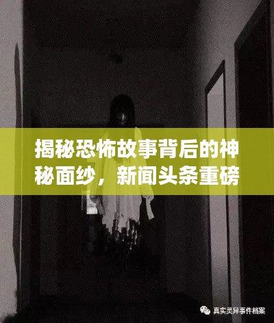 揭秘恐怖故事背后的神秘面纱，新闻头条重磅报道