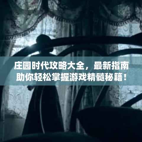 庄园时代攻略大全,最新指南助你轻松掌握游戏精髓秘籍!