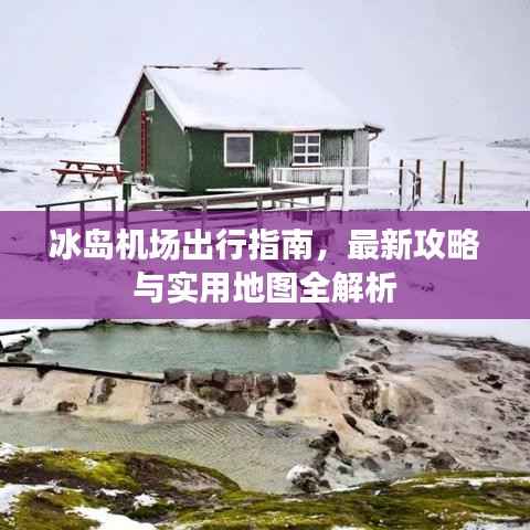 冰岛机场出行指南，最新攻略与实用地图全解析