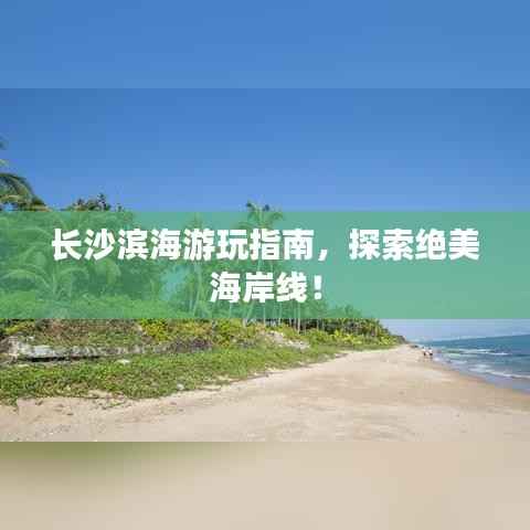 长沙滨海游玩指南,探索绝美海岸线!