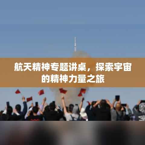 航天精神专题讲桌,探索宇宙的精神力量之旅