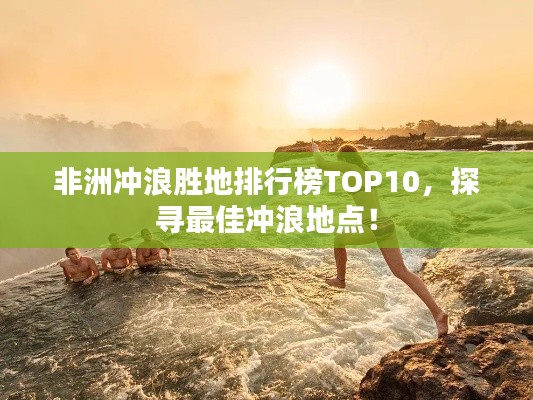 非洲冲浪胜地排行榜TOP10,探寻最佳冲浪地点!