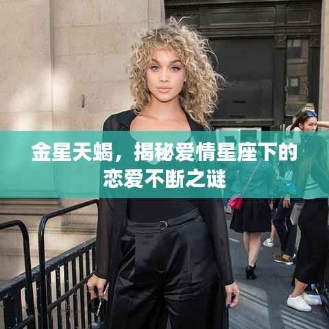 金星天蝎，揭秘爱情星座下的恋爱不断之谜