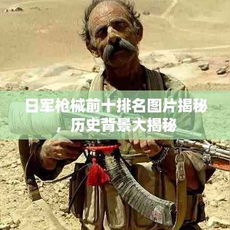 日军枪械前十排名图片揭秘,历史背景大揭秘